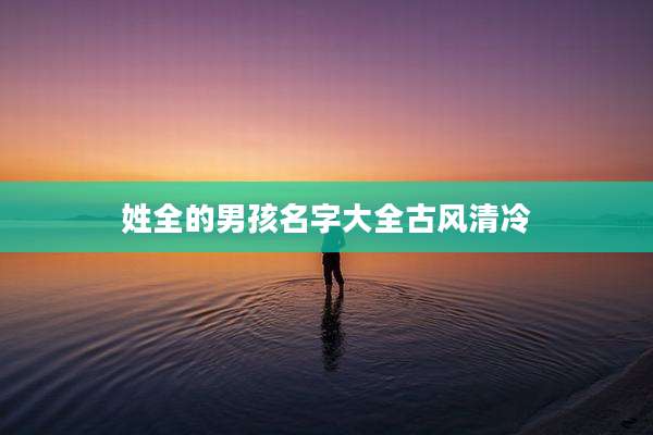 姓全的男孩名字大全古风清冷