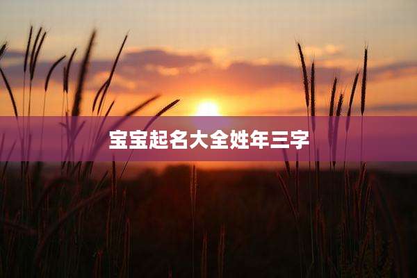 宝宝起名大全姓年三字