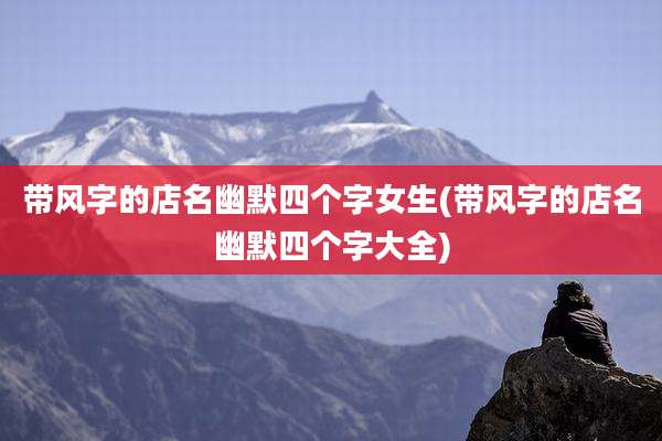 带风字的店名幽默四个字女生(带风字的店名幽默四个字大全)