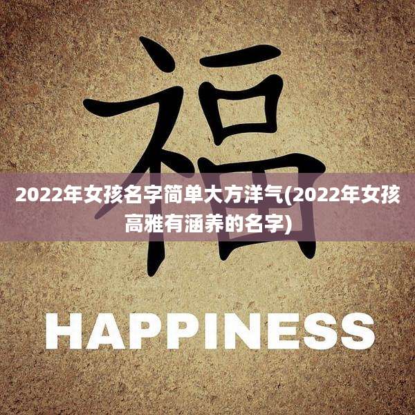 2022年女孩名字简单大方洋气(2022年女孩高雅有涵养的名字)