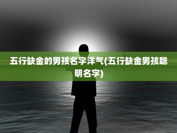 五行缺金的男孩名字洋气(五行缺金男孩聪明名字)
