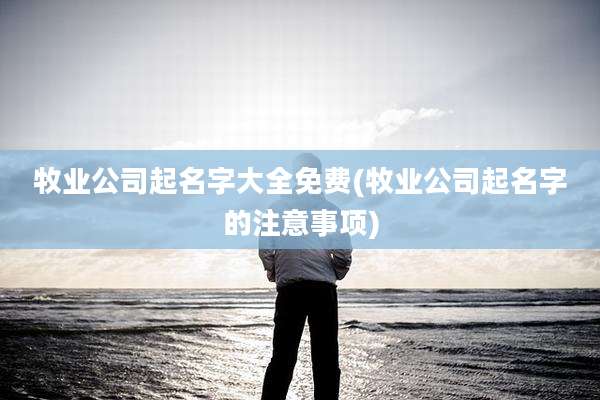 牧业公司起名字大全免费(牧业公司起名字的注意事项)