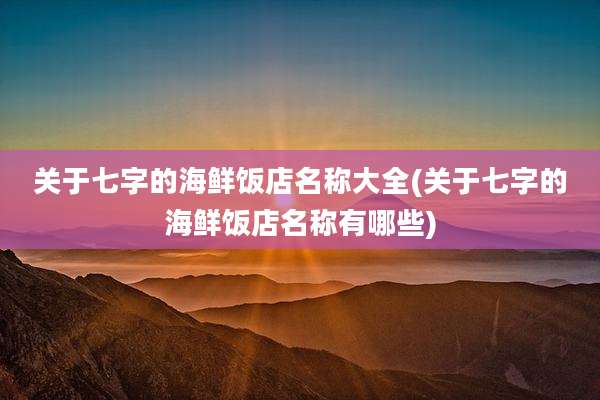 关于七字的海鲜饭店名称大全(关于七字的海鲜饭店名称有哪些)