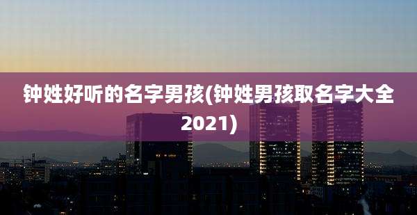 钟姓好听的名字男孩(钟姓男孩取名字大全2021)