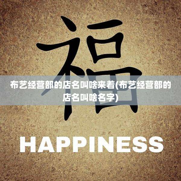 布艺经营部的店名叫啥来着(布艺经营部的店名叫啥名字)