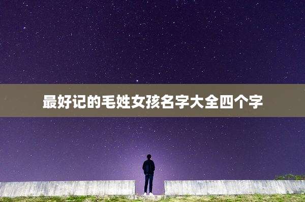 最好记的毛姓女孩名字大全四个字