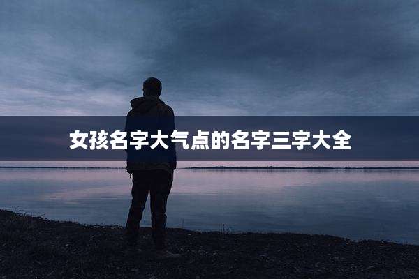 女孩名字大气点的名字三字大全