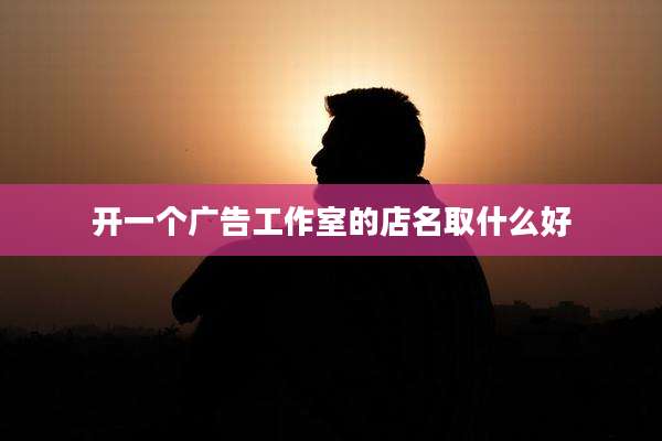 开一个广告工作室的店名取什么好