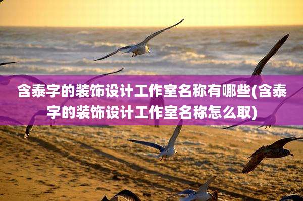 含泰字的装饰设计工作室名称有哪些(含泰字的装饰设计工作室名称怎么取)