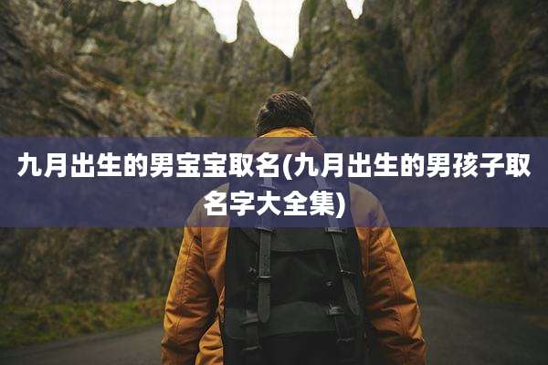 九月出生的男宝宝取名(九月出生的男孩子取名字大全集)
