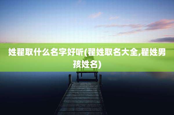 姓翟取什么名字好听(翟姓取名大全,翟姓男孩姓名)