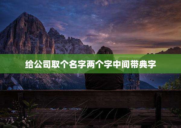 给公司取个名字两个字中间带典字