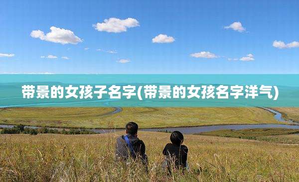 带景的女孩子名字(带景的女孩名字洋气)
