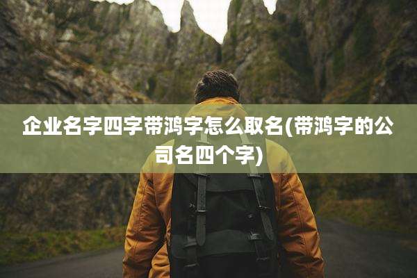 企业名字四字带鸿字怎么取名(带鸿字的公司名四个字)