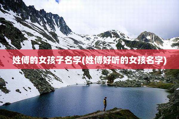 姓傅的女孩子名字(姓傅好听的女孩名字)