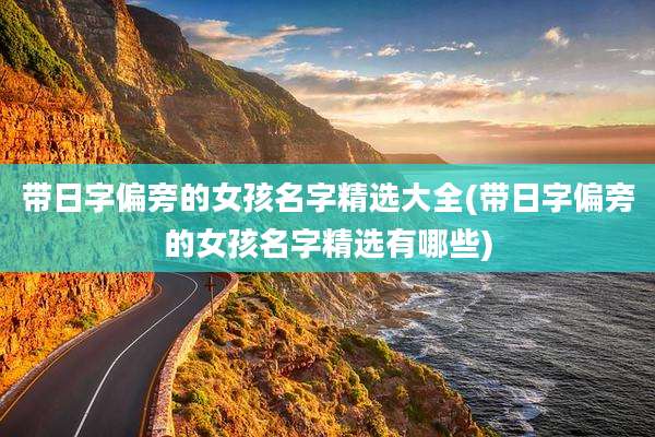 带日字偏旁的女孩名字精选大全(带日字偏旁的女孩名字精选有哪些)