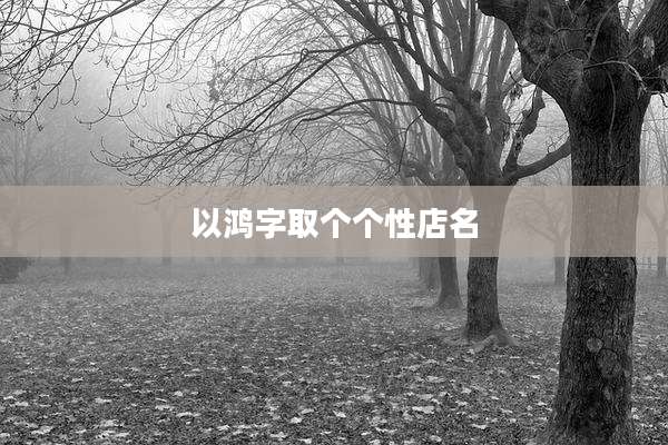 以鸿字取个个性店名