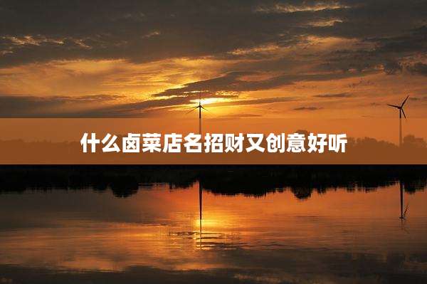 什么卤菜店名招财又创意好听