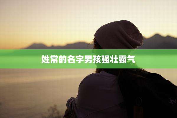 姓常的名字男孩强壮霸气