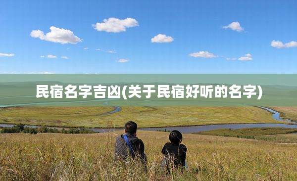 民宿名字吉凶(关于民宿好听的名字)