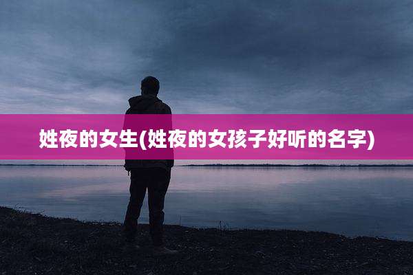 姓夜的女生(姓夜的女孩子好听的名字)