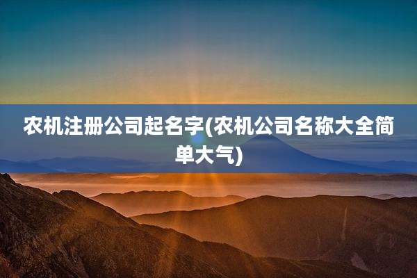农机注册公司起名字(农机公司名称大全简单大气)