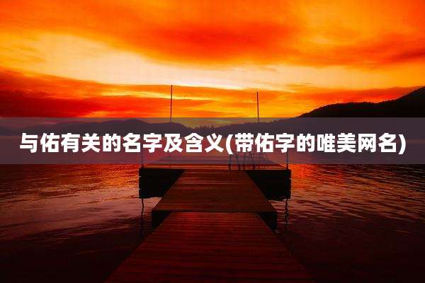 与佑有关的名字及含义(带佑字的唯美网名)