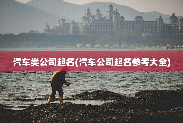 汽车类公司起名(汽车公司起名参考大全)