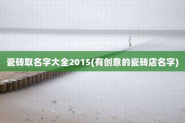 瓷砖取名字大全2015(有创意的瓷砖店名字)