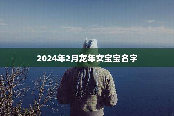 2024年2月龙年女宝宝名字