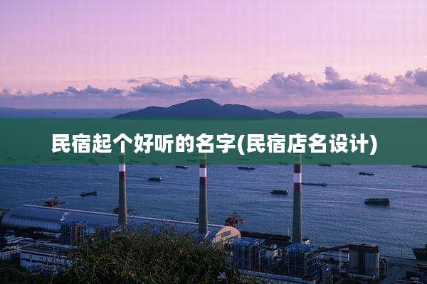 民宿起个好听的名字(民宿店名设计)