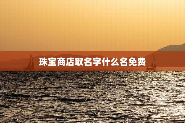 珠宝商店取名字什么名免费