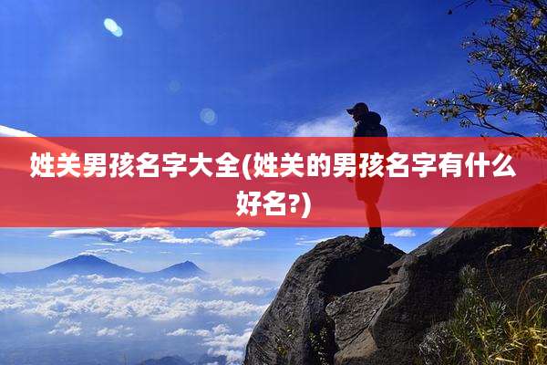 姓关男孩名字大全(姓关的男孩名字有什么好名?)