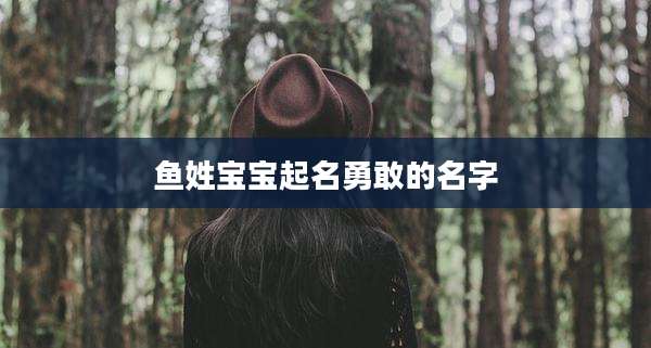 鱼姓宝宝起名勇敢的名字