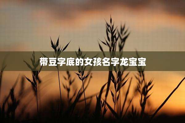 带豆字底的女孩名字龙宝宝