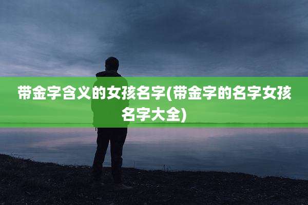 带金字含义的女孩名字(带金字的名字女孩名字大全)
