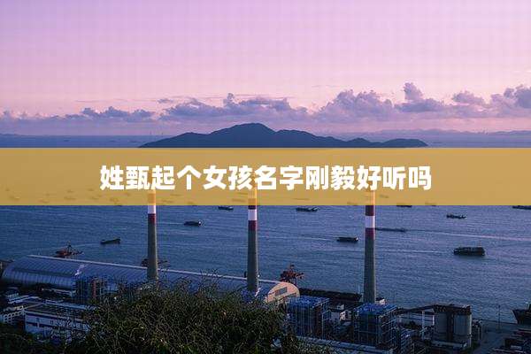 姓甄起个女孩名字刚毅好听吗