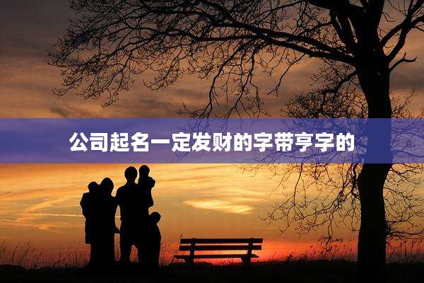 公司起名一定发财的字带亨字的