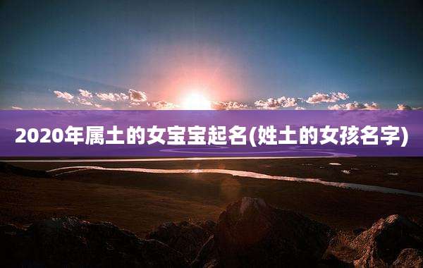2020年属土的女宝宝起名(姓土的女孩名字)