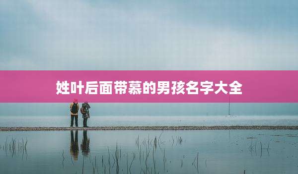 姓叶后面带慕的男孩名字大全