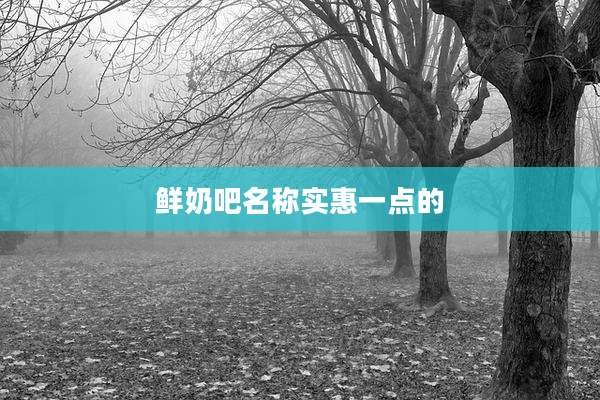 鲜奶吧名称实惠一点的