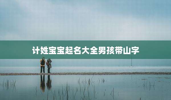 计姓宝宝起名大全男孩带山字