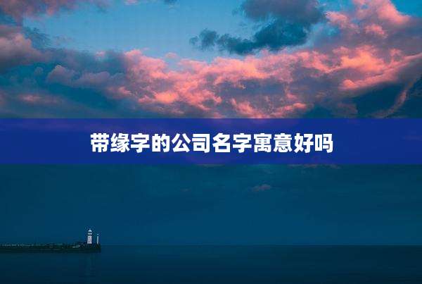 带缘字的公司名字寓意好吗