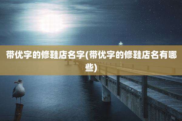 带优字的修鞋店名字(带优字的修鞋店名有哪些)