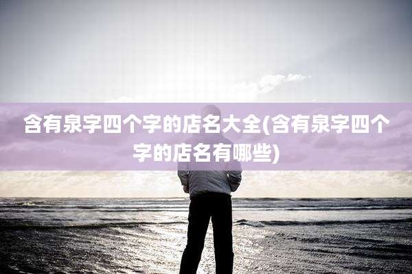 含有泉字四个字的店名大全(含有泉字四个字的店名有哪些)