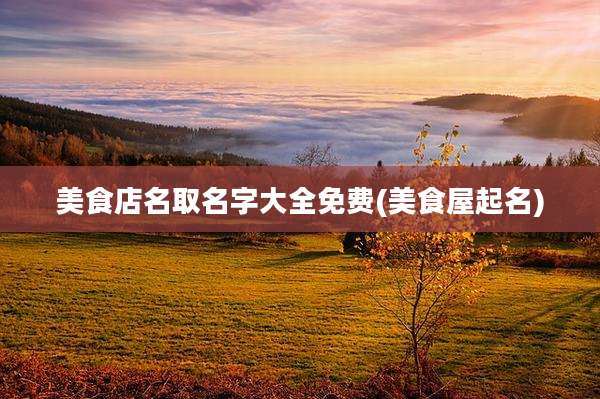 美食店名取名字大全免费(美食屋起名)