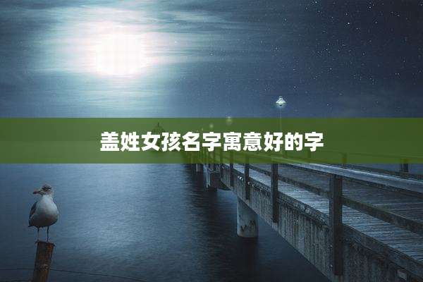 盖姓女孩名字寓意好的字