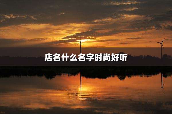 店名什么名字时尚好听