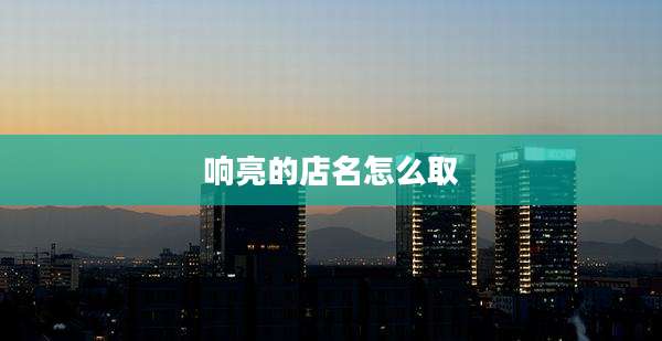 响亮的店名怎么取