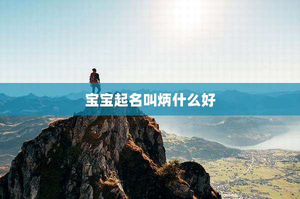 宝宝起名叫炳什么好